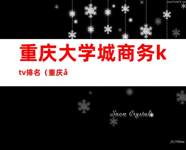 重庆大学城商务ktv排名(重庆大学城商务KTV)