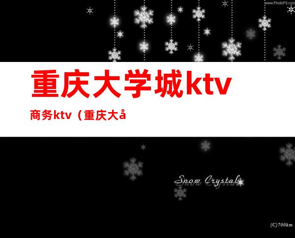 重庆大学城ktv商务ktv(重庆大学城商务KTV)