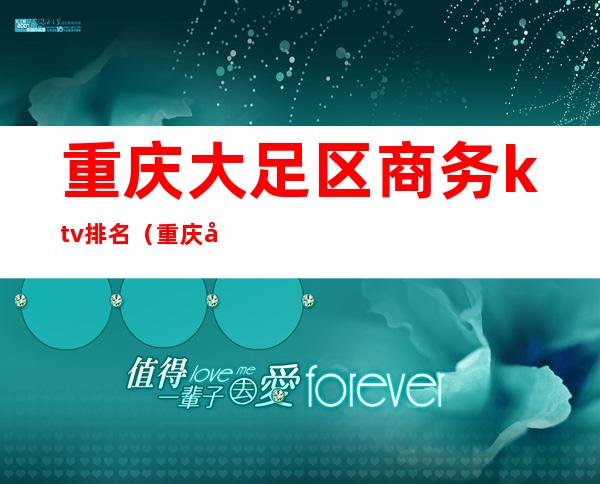 重庆大足区商务ktv排名（重庆大足区商务ktv排名榜）