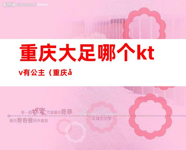 重庆大足哪个ktv有公主(重庆哪里有公主的KTV)