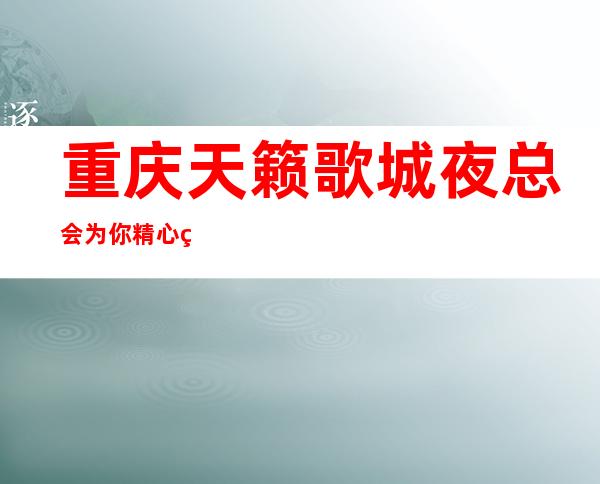 重庆天籁歌城夜总会为你精心精选的重庆更高夜总会
