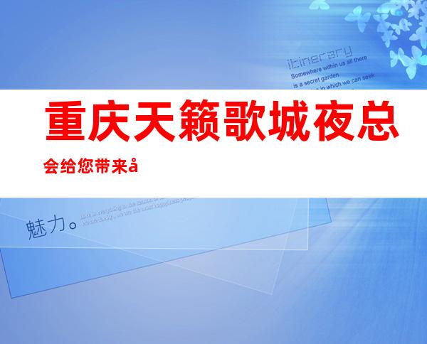 重庆天籁歌城夜总会给您带来夜总会新体验