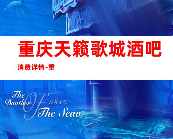 重庆天籁歌城酒吧消费详情-重庆天籁歌城酒吧详细攻略
