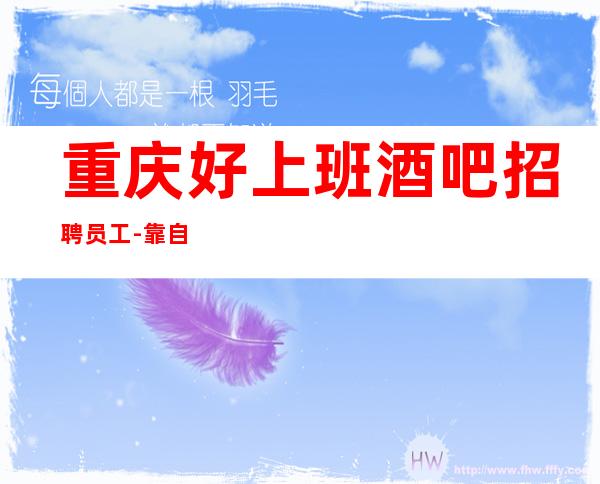 重庆好上班酒吧招聘员工-靠自己争取的财富最珍贵