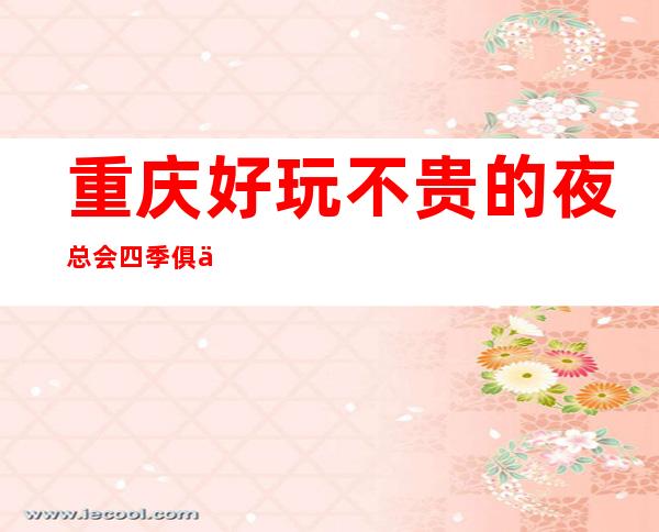 重庆好玩不贵的夜总会/四季俱乐部ktv到底在哪里