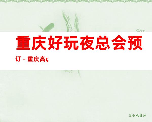 重庆好玩夜总会预订－重庆高端夜总会排名