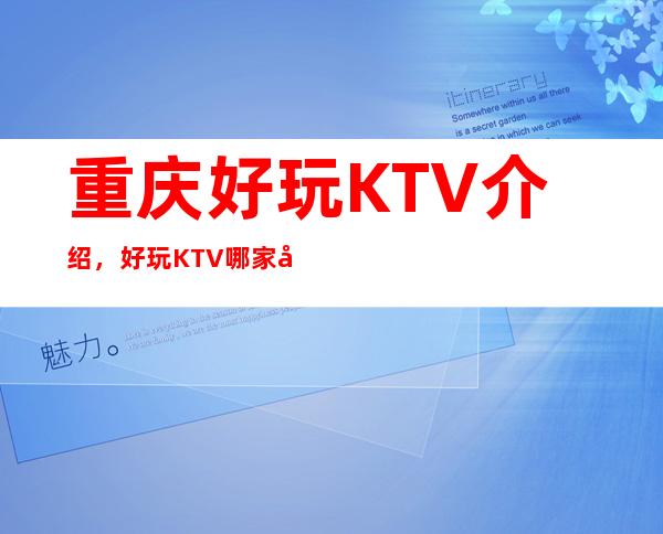 重庆好玩KTV介绍，好玩KTV哪家强点进来了解一下
