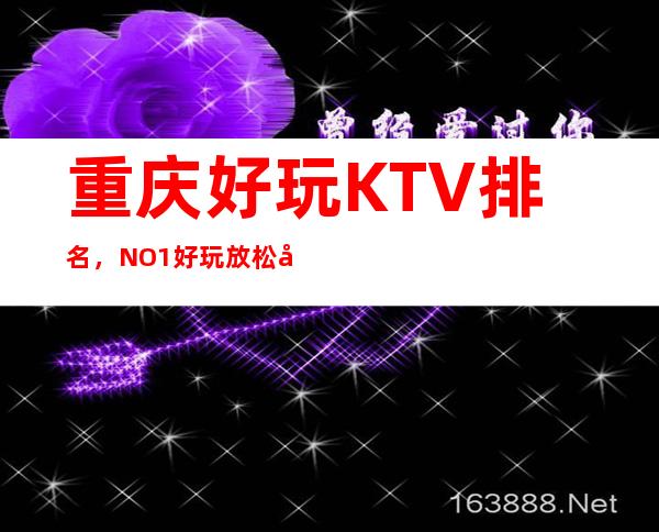 重庆好玩KTV排名，NO.1好玩放松出行非他莫属