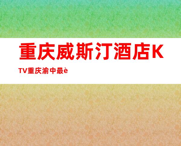 重庆威斯汀酒店KTV重庆渝中最贵很豪华的夜总会KTV