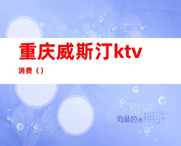 重庆威斯汀ktv消费()