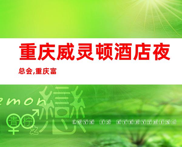重庆威灵顿酒店夜总会,重庆富人独享夜总会之一