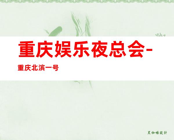 重庆娱乐夜总会-重庆北滨一号KTV消费价格怎么样?