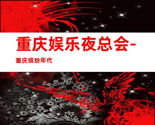 重庆娱乐夜总会-重庆缤纷年代KTV消费价格怎么样?