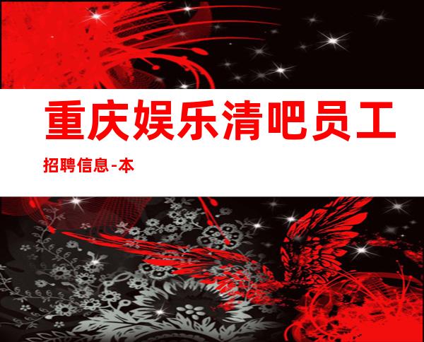 重庆娱乐清吧员工招聘信息-本人客源好带你高收入