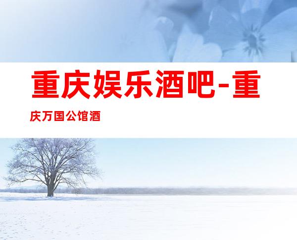 重庆娱乐酒吧-重庆万国公馆酒吧消费价格怎么样?