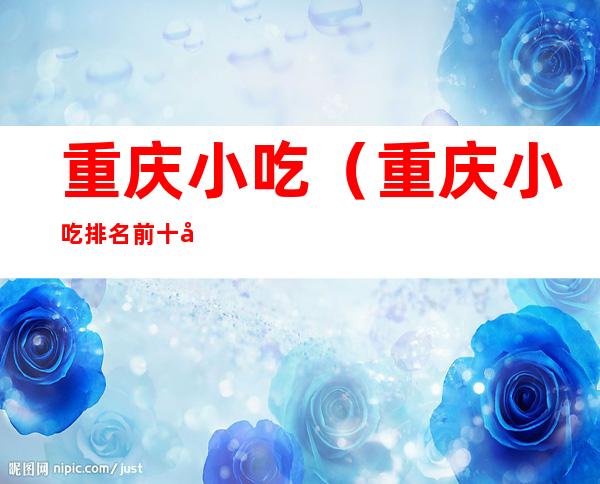 重庆小吃（重庆小吃排名前十名）