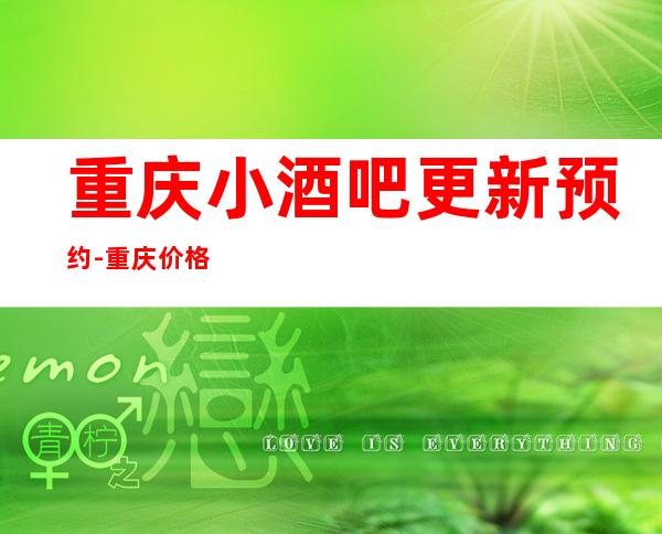 重庆小酒吧更新预约-重庆价格实惠酒吧
