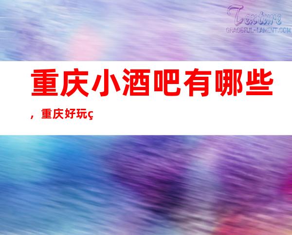 重庆小酒吧有哪些,重庆好玩的酒吧预定找谁