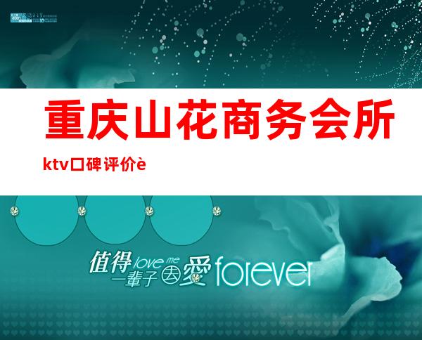 重庆山花商务会所ktv口碑评价豪华程度高档的夜总会