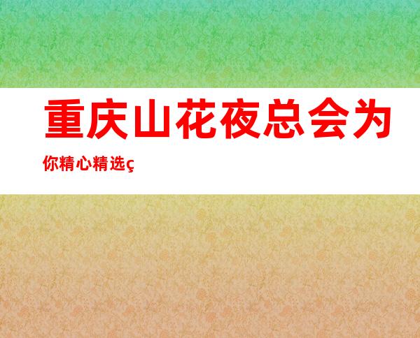 重庆山花夜总会为你精心精选的重庆更高夜总会