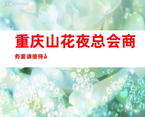 重庆山花夜总会商务宴请接待客户选择
