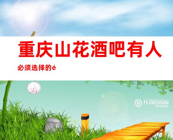 重庆山花酒吧有人必须选择的酒吧？为你揭秘重庆酒吧