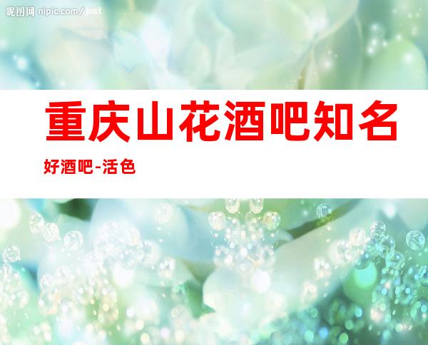 重庆山花酒吧知名好酒吧-活色声香,歌声悠扬!