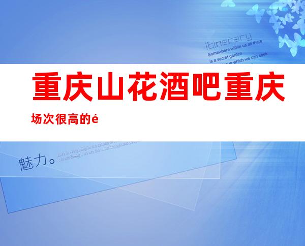 重庆山花酒吧重庆场次很高的酒吧颜子自然不赖