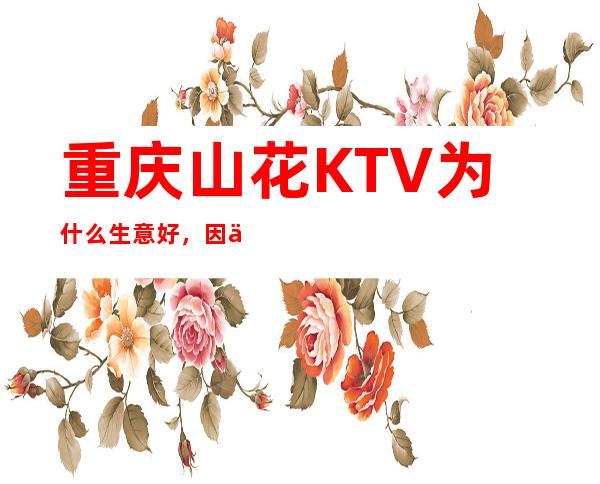 重庆山花KTV为什么生意好，因为豪华档次高