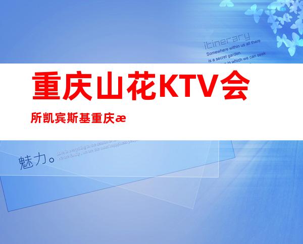 重庆山花KTV会所凯宾斯基重庆档次很高的夜总会