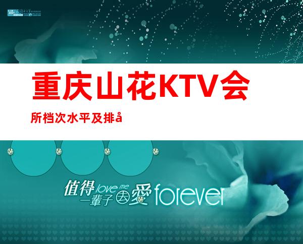 重庆山花KTV会所档次水平及排名非常好的夜总会