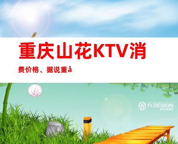 重庆山花KTV消费价格、据说重庆最贵的夜总会