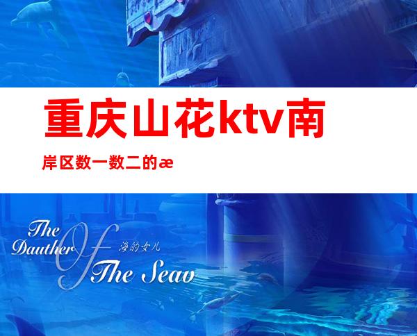 重庆山花ktv南岸区数一数二的更高夜总会消费价格
