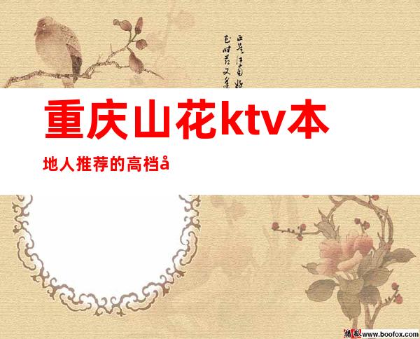 重庆山花ktv本地人推荐的高档夜总会及排行榜前三