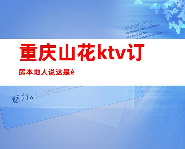 重庆山花ktv订房本地人说这是重庆高档豪华的夜总会