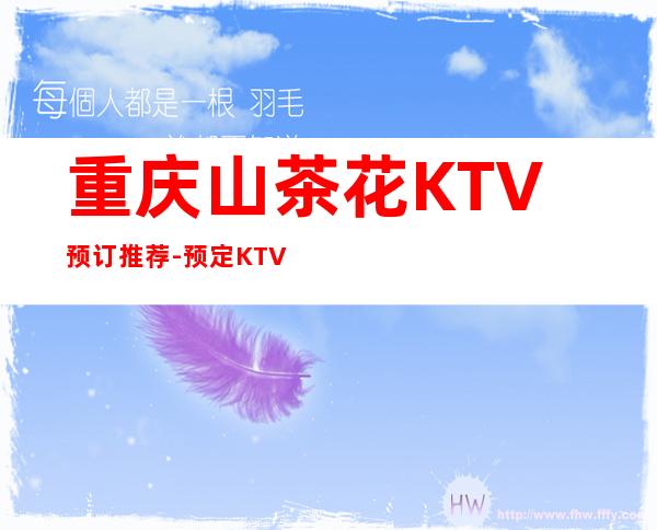 重庆山茶花KTV预订推荐-预定KTV在线联系