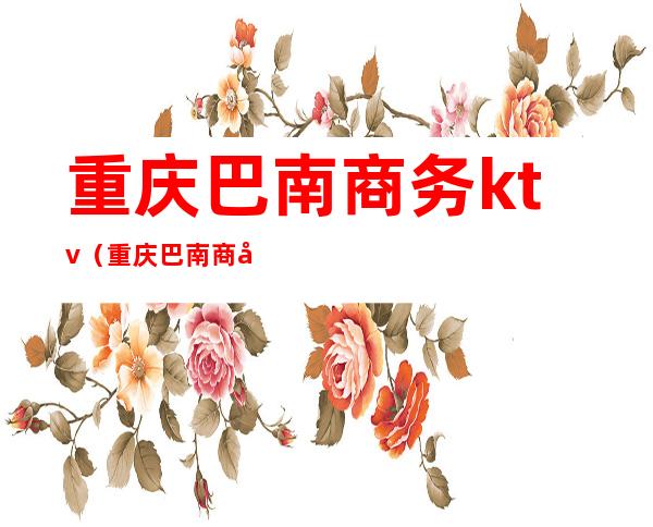 重庆巴南商务ktv（重庆巴南商务委员会）