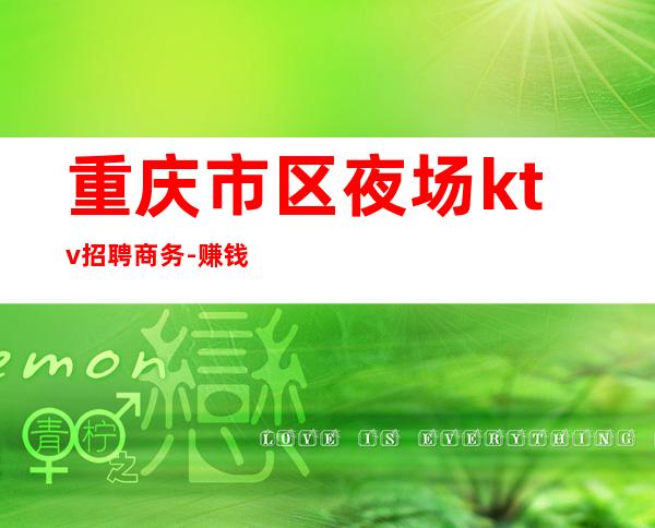 重庆市区夜场ktv招聘商务-赚钱治愈一切矫情