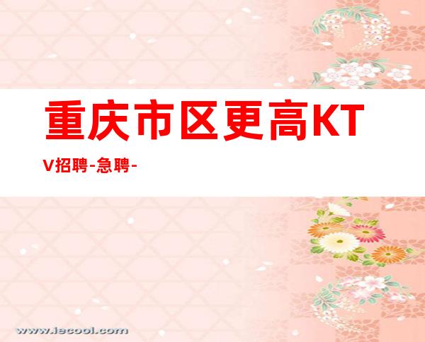 重庆市区更高KTV招聘-急聘-