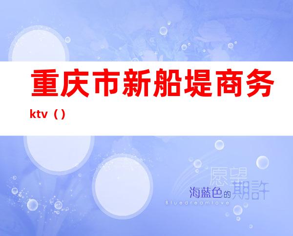 重庆市新船堤商务ktv()