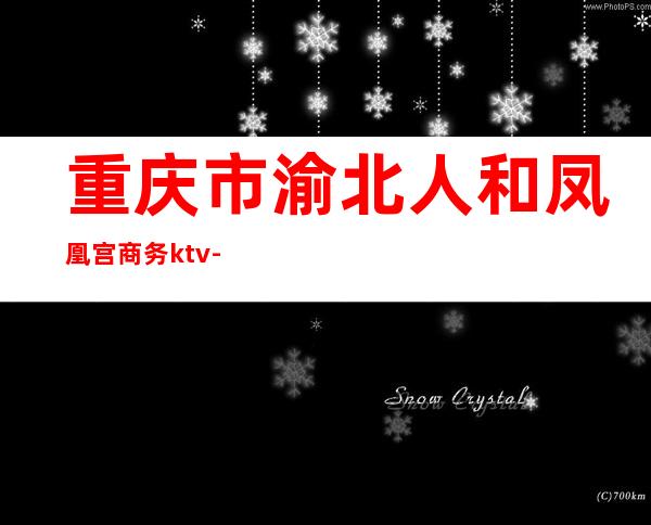 重庆市渝北人和凤凰宫商务ktv-重庆渝北人和凰凤凰宫ktv怎么走