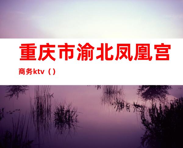 重庆市渝北凤凰宫商务ktv()