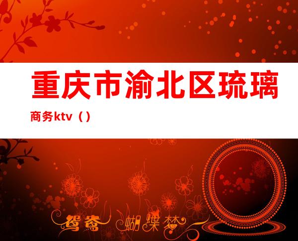 重庆市渝北区琉璃商务ktv()