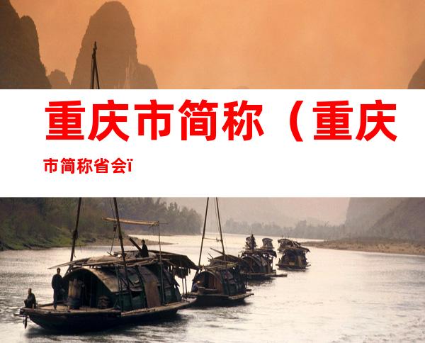 重庆市简称(重庆市简称省会)