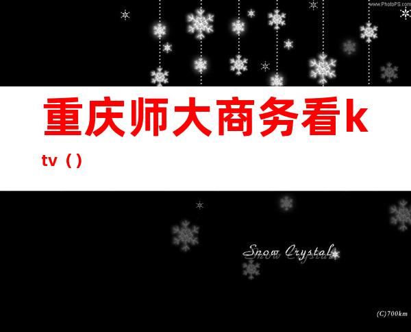 重庆师大商务看ktv()