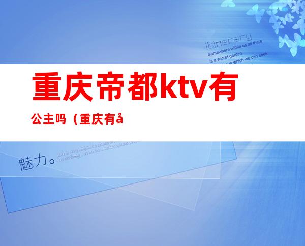 重庆帝都ktv有公主吗(重庆有公主的ktv)