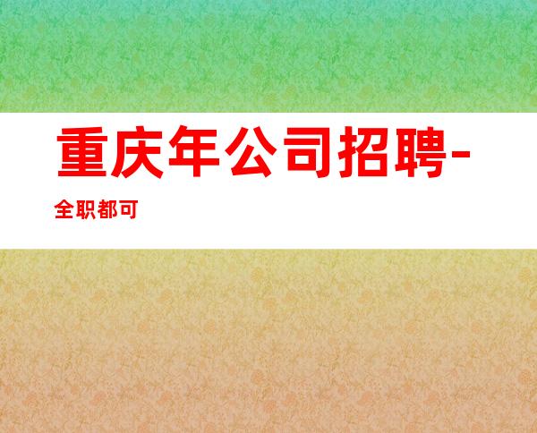 重庆年公司招聘-全职都可