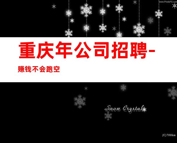 重庆年公司招聘-赚钱不会跑空