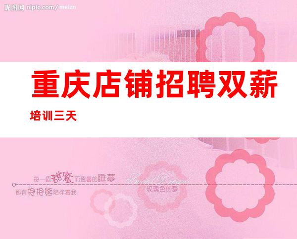 重庆店铺招聘 双薪培训三天