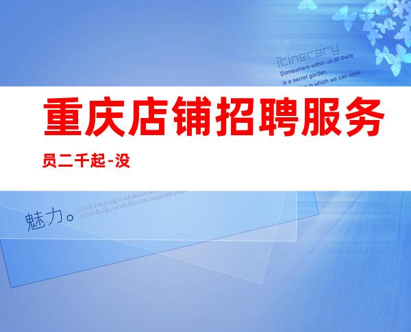 重庆店铺招聘服务员二千起-没有杂费先推新人